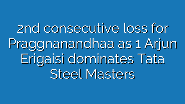 2nd consecutive loss for Praggnanandhaa as 1 Arjun Erigaisi dominates Tata Steel Masters