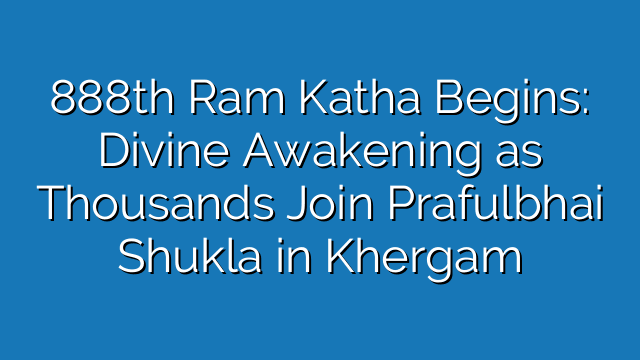 888th Ram Katha Begins: Divine Awakening as Thousands Join Prafulbhai Shukla in Khergam