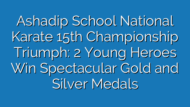 Ashadip School National Karate 15th Championship Triumph: 2 Young Heroes Win Spectacular Gold and Silver Medals