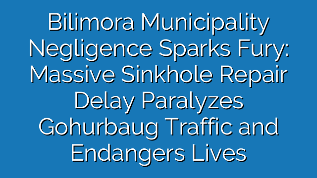 Bilimora Municipality Negligence Sparks Fury: Massive Sinkhole Repair Delay Paralyzes Gohurbaug Traffic and Endangers Lives