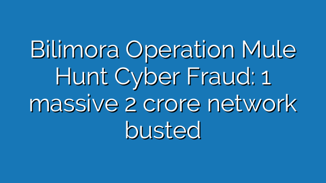 Bilimora Operation Mule Hunt Cyber Fraud: 1 massive 2 crore network busted