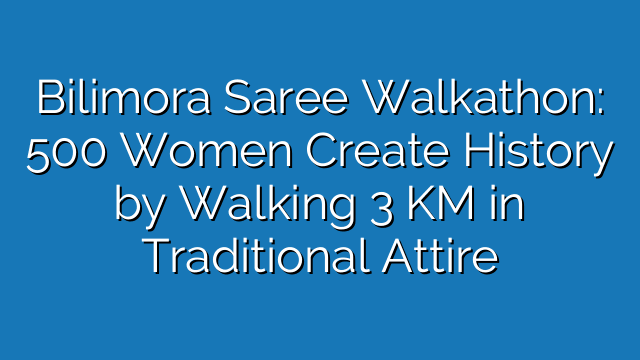 Bilimora Saree Walkathon: 500 Women Create History by Walking 3 KM in Traditional Attire