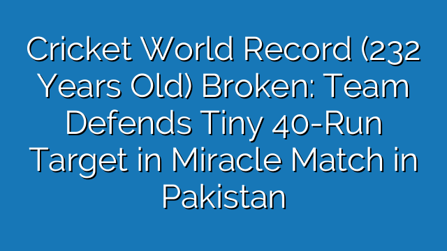 Cricket World Record (232 Years Old) Broken: Team Defends Tiny 40-Run Target in Miracle Match in Pakistan