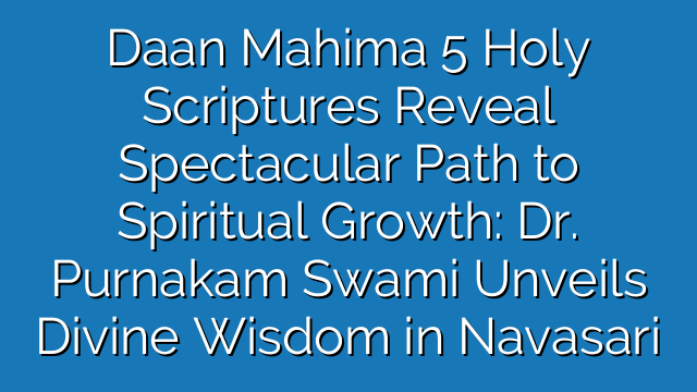 Daan Mahima 5 Holy Scriptures Reveal Spectacular Path to Spiritual Growth: Dr. Purnakam Swami Unveils Divine Wisdom in Navasari