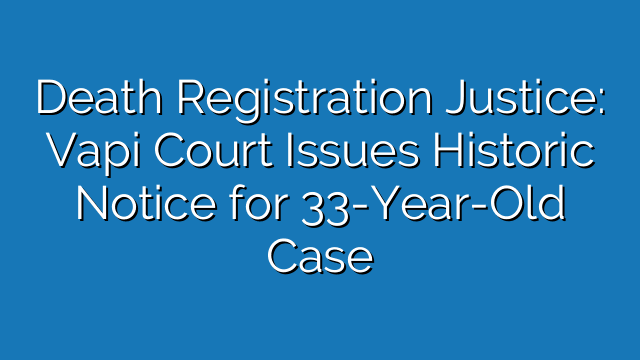 Death Registration Justice: Vapi Court Issues Historic Notice for 33-Year-Old Case Death Registration Justice: Vapi Court Issues Historic Notice for 33-Year-Old Case
