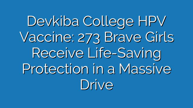 Devkiba College HPV Vaccine: 273 Brave Girls Receive Life-Saving Protection in a Massive Drive