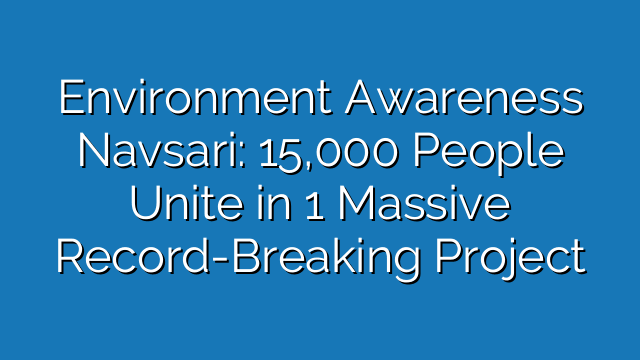 Environment Awareness Navsari: 15,000 People Unite in 1 Massive Record-Breaking Project