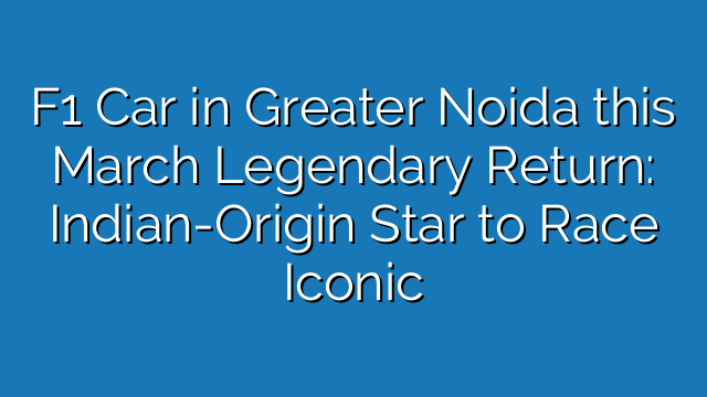 Legendary Return: Indian-Origin Star to Race Iconic F1 Car in Greater Noida this March!