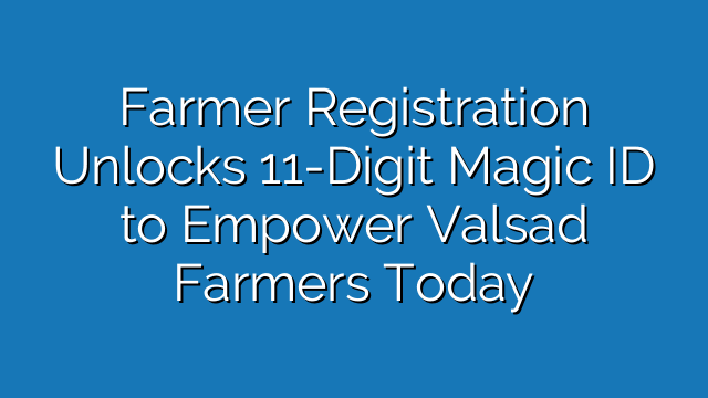 Farmer Registration Unlocks 11-Digit Magic ID to Empower Valsad Farmers Today
