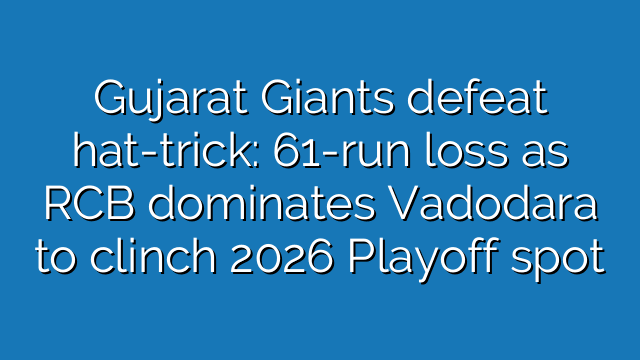 Gujarat Giants defeat hat-trick: 61-run loss as RCB dominates Vadodara to clinch 2026 Playoff spot