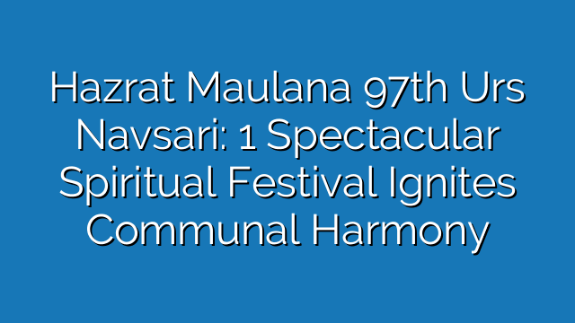 Hazrat Maulana 97th Urs Navsari: 1 Spectacular Spiritual Festival Ignites Communal Harmony Hazrat Maulana 97th Urs Navsari: 1 Spectacular Spiritual Festival Ignites Communal Harmony