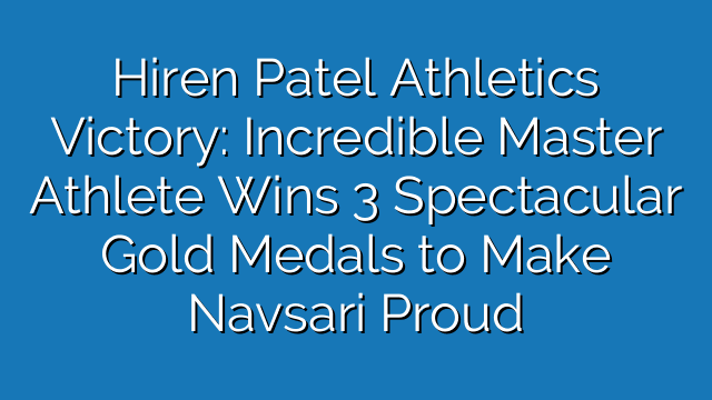 Hiren Patel Athletics Victory: Incredible Master Athlete Wins 3 Spectacular Gold Medals to Make Navsari Proud