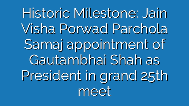 Historic Milestone: Jain Visha Porwad Parchola Samaj appointment of Gautambhai Shah as President in grand 25th meet