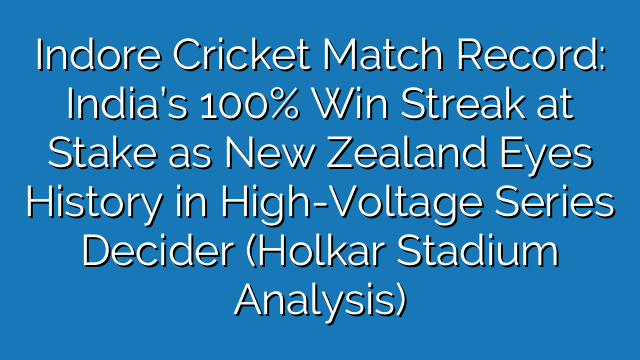 Indore Cricket Match Record: India’s 100% Win Streak at Stake as New Zealand Eyes History in High-Voltage Series Decider (Holkar Stadium Analysis)