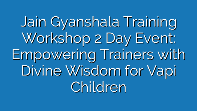 Jain Gyanshala Training Workshop 2 Day Event: Empowering Trainers with Divine Wisdom for Vapi Children