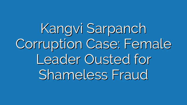 Kangvi Sarpanch Corruption Case: Female Leader Ousted for Shameless Fraud Kangvi Sarpanch Corruption Case: Female Leader Ousted for Shameless Fraud