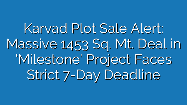 Karvad Plot Sale Alert: Massive 1453 Sq. Mt. Deal in ‘Milestone’ Project Faces Strict 7-Day Deadline