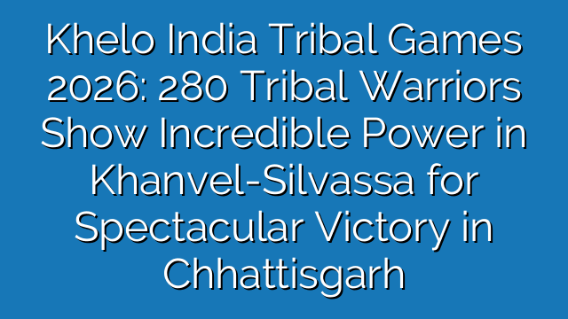 Khelo India Tribal Games 2026: 280 Tribal Warriors Show Incredible Power in Khanvel-Silvassa for Spectacular Victory in Chhattisgarh