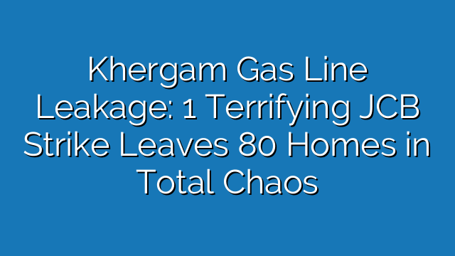 Khergam Gas Line Leakage: 1 Terrifying JCB Strike Leaves 80 Homes in Total Chaos
