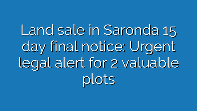 Land sale in Saronda 15 day final notice: Urgent legal alert for 2 valuable plots