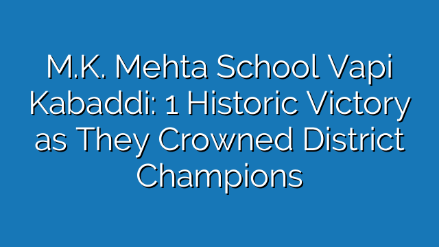 M.K. Mehta School Vapi Kabaddi: 1 Historic Victory as They Crowned District Champions M.K. Mehta School Vapi Kabaddi: 1 Historic Victory as They Crowned District Champions