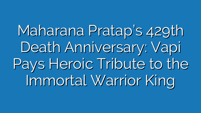 Maharana Pratap’s 429th Death Anniversary: Vapi Pays Heroic Tribute to the Immortal Warrior King