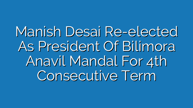 Manish Desai Re-elected As President Of Bilimora Anavil Mandal For 4th Consecutive Term