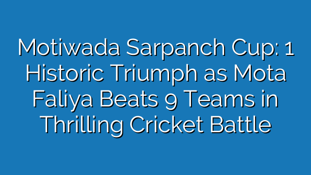 Motiwada Sarpanch Cup: 1 Historic Triumph as Mota Faliya Beats 9 Teams in Thrilling Cricket Battle