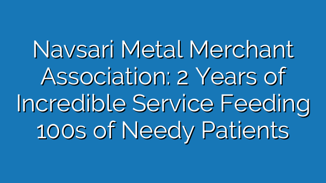 Navsari Metal Merchant Association: 2 Years of Incredible Service Feeding 100s of Needy Patients Navsari Metal Merchant Association: 2 Years of Incredible Service Feeding 100s of Needy Patients