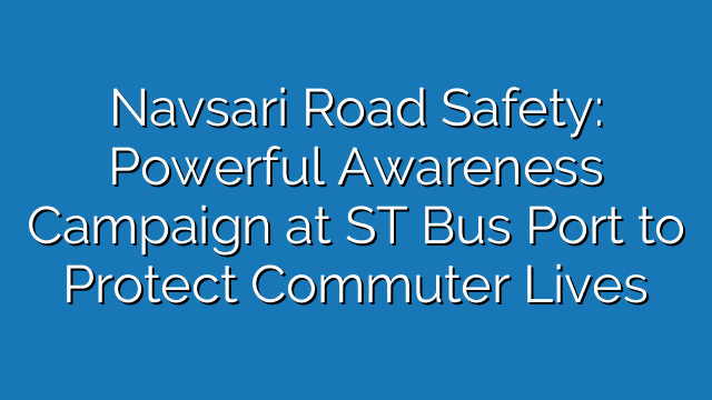 Navsari Road Safety: Powerful Awareness Campaign at ST Bus Port to Protect Commuter Lives Navsari Road Safety: Powerful Awareness Campaign at ST Bus Port to Protect Commuter Lives