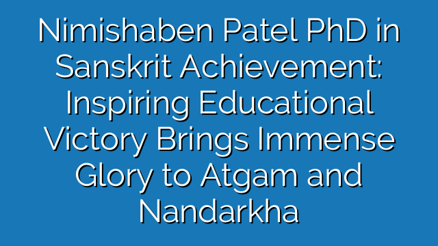 Nimishaben Patel PhD in Sanskrit Achievement: Inspiring Educational Victory Brings Immense Glory to Atgam and Nandarkha Nimishaben Patel PhD in Sanskrit Achievement: Inspiring Educational Victory Brings Immense Glory to Atgam and Nandarkha