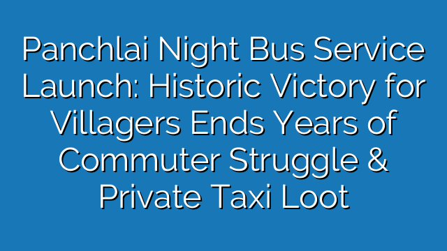 Panchlai Night Bus Service Launch: Historic Victory for Villagers Ends Years of Commuter Struggle & Private Taxi Loot