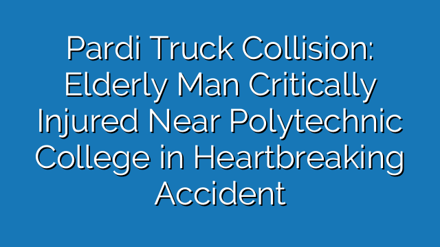 Pardi Truck Collision: Elderly Man Critically Injured Near Polytechnic College in Heartbreaking Accident