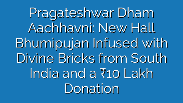 Pragateshwar Dham Aachhavni: New Hall Bhumipujan Infused with Divine Bricks from South India and a ₹10 Lakh Donation Pragateshwar Dham Aachhavni: New Hall Bhumipujan Infused with Divine Bricks from South India and a ₹10 Lakh Donation