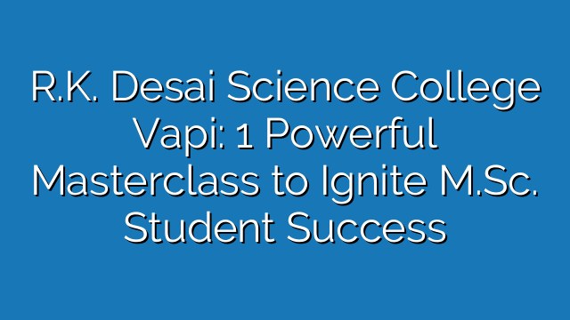 R.K. Desai Science College Vapi: 1 Powerful Masterclass to Ignite M.Sc. Student Success