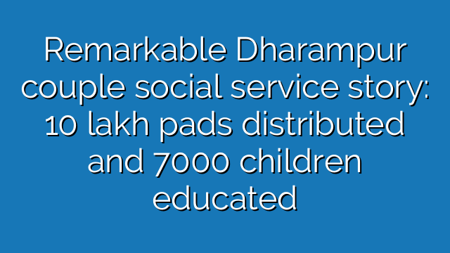 Dharampur couple social service story: 10 lakh pads distributed and 7000 children educated