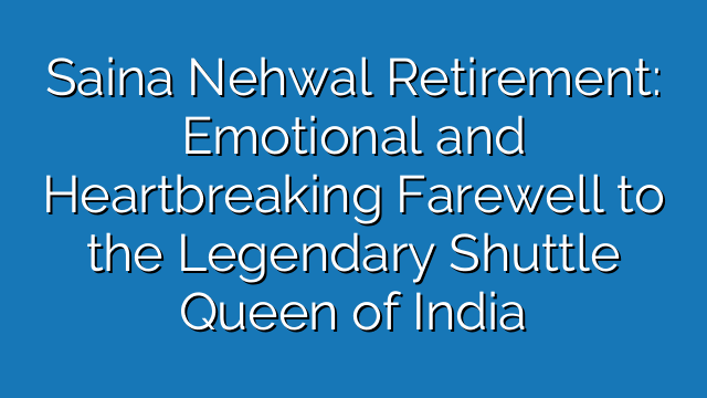 Saina Nehwal Retirement: Emotional and Heartbreaking Farewell to the Legendary Shuttle Queen of India