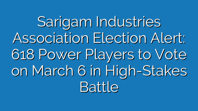Sarigam Industries Association Election Alert: 618 Power Players to Vote on March 6 in High-Stakes Battle
