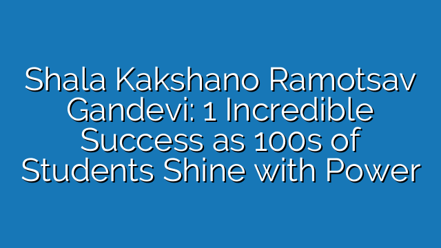 Shala Kakshano Ramotsav Gandevi: 1 Incredible Success as 100s of Students Shine with Power