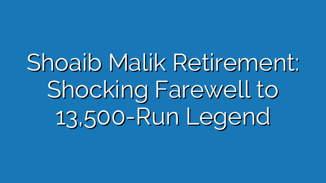 Shoaib Malik Retirement: Shocking Farewell to 13,500-Run Legend Shoaib Malik Retirement: Shocking Farewell to 13,500-Run Legend