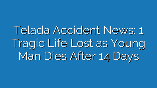 Telada Accident News: 1 Tragic Life Lost as Young Man Dies After 14 Days