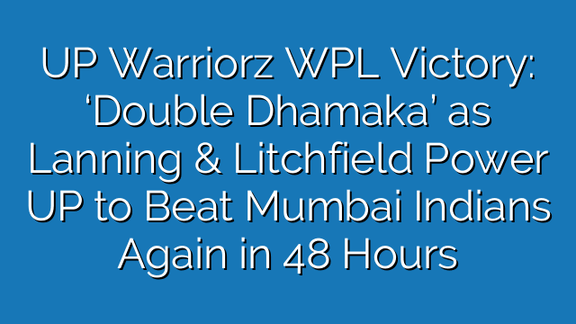 UP Warriorz WPL Victory: ‘Double Dhamaka’ as Lanning & Litchfield Power UP to Beat Mumbai Indians Again in 48 Hours