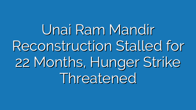 Unai Ram Mandir Reconstruction Stalled for 22 Months, Hunger Strike Threatened