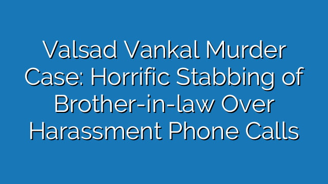 Valsad Vankal Murder Case: Horrific Stabbing of Brother-in-law Over Harassment Phone Calls