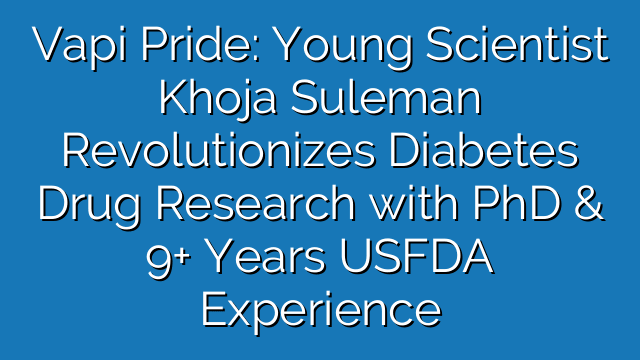 Vapi Pride: Young Scientist Khoja Suleman Revolutionizes Diabetes Drug Research with PhD & 9+ Years USFDA Experience Vapi Pride: Young Scientist Khoja Suleman Revolutionizes Diabetes Drug Research with PhD & 9+ Years USFDA Experience
