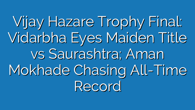 Vijay Hazare Trophy Final: Vidarbha Eyes Maiden Title vs Saurashtra; Aman Mokhade Chasing All-Time Record