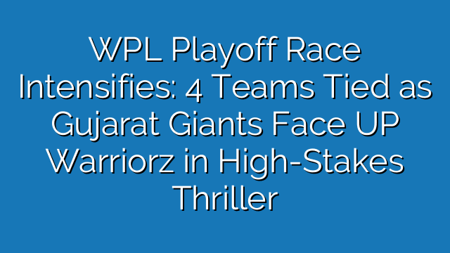 WPL Playoff Race Intensifies: 4 Teams Tied as Gujarat Giants Face UP Warriorz in High-Stakes Thriller WPL Playoff Race Intensifies: 4 Teams Tied as Gujarat Giants Face UP Warriorz in High-Stakes Thriller